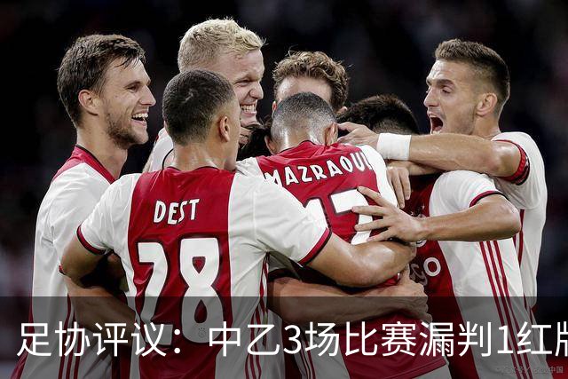 足协评议：中乙3场比赛漏判1红牌1点球，错判1越位进球有效
